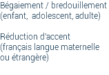 Bégaiement / bredouillement (enfant, adolescent, adulte) Réduction d'accent (français langue maternelle ou étrangère) 